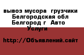 вывоз мусора, грузчики - Белгородская обл., Белгород г. Авто » Услуги   